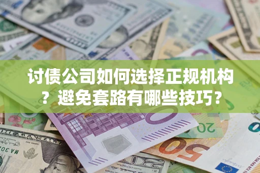 北京讨债公司如何选择正规机构？避免套路有哪些技巧？