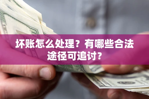 北京坏账怎么处理？有哪些合法途径可追讨？