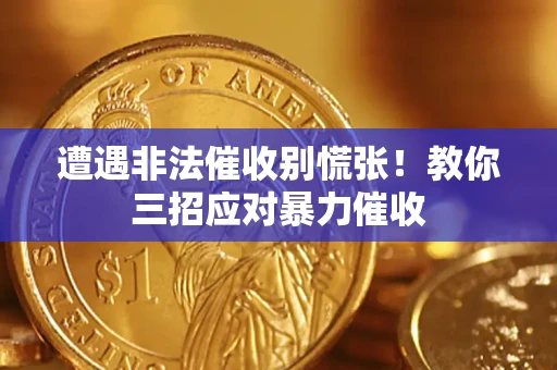 北京遭遇非法催收别慌张！教你三招应对暴力催收