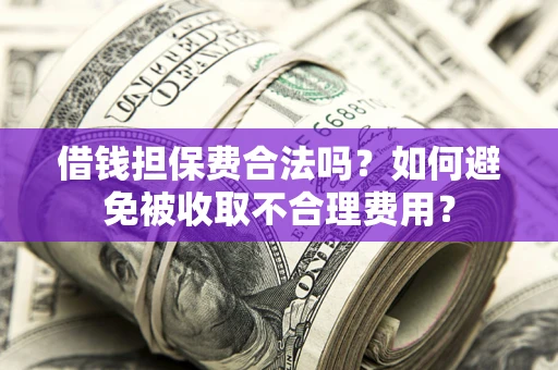北京借钱担保费合法吗？如何避免被收取不合理费用？