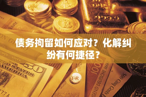 北京债务拘留如何应对？化解纠纷有何捷径？