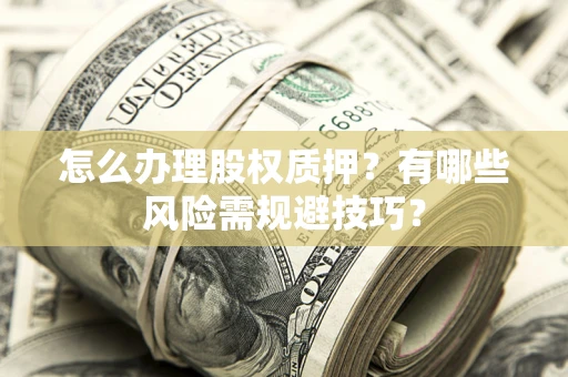 北京怎么办理股权质押？有哪些风险需规避技巧？