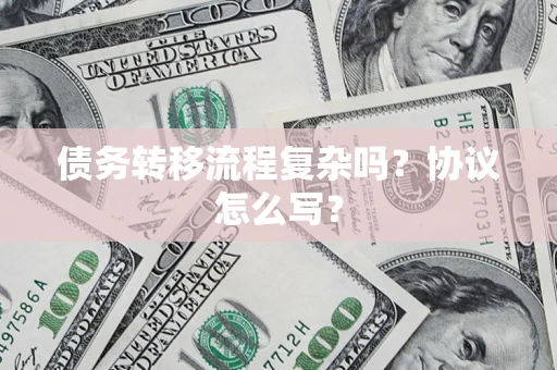 北京债务转移流程复杂吗？协议怎么写？