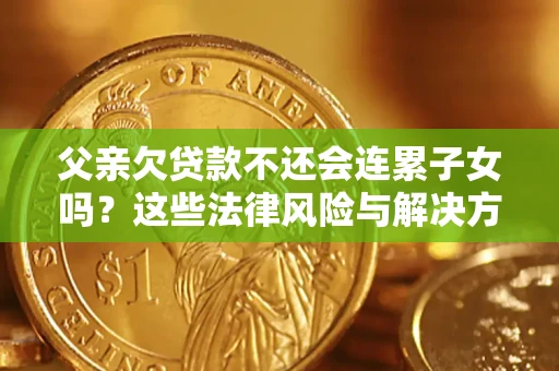 北京父亲欠贷款不还会连累子女吗？这些法律风险与解决方法要早知道！
