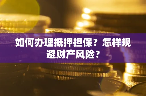 北京如何办理抵押担保？怎样规避财产风险？