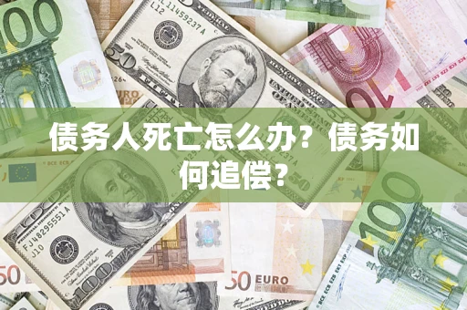 北京债务人死亡怎么办？债务如何追偿？