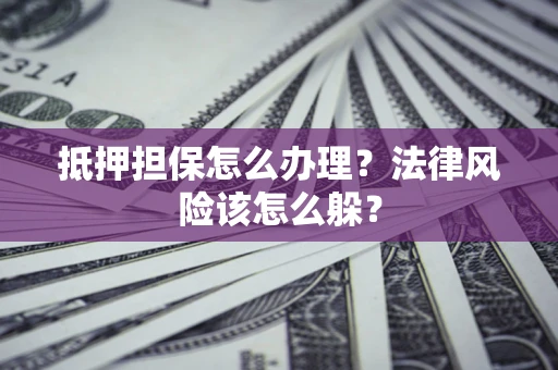 北京抵押担保怎么办理？法律风险该怎么躲？