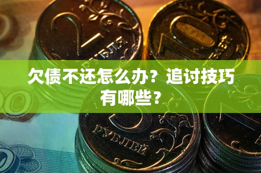 北京欠债不还怎么办？追讨技巧有哪些？