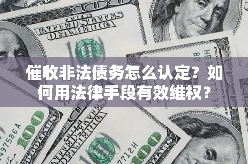 北京催收非法债务怎么认定？如何用法律手段有效维权？