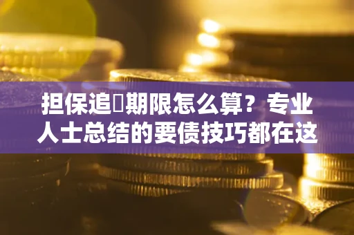 北京担保追償期限怎么算？专业人士总结的要债技巧都在这里了
