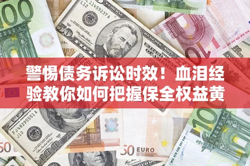 北京警惕债务诉讼时效！血泪经验教你如何把握保全权益黄金期