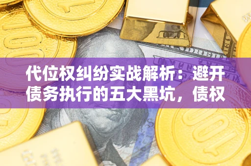 北京代位权纠纷实战解析：避开债务执行的五大黑坑，债权人必看指南