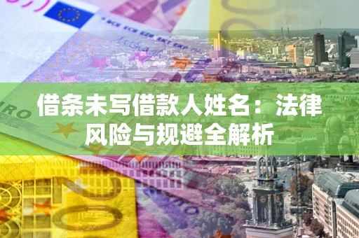北京借条未写借款人姓名：法律风险与规避全解析