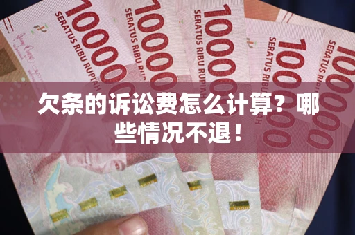 北京欠条的诉讼费怎么计算?哪些情况不退! 北京欠条的诉讼费怎么计算?哪些情况不退!
