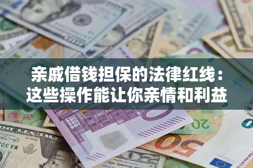 北京亲戚借钱担保的法律红线：这些操作能让你亲情和利益两不误