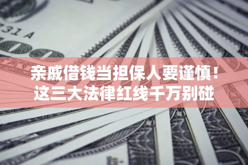 北京亲戚借钱当担保人要谨慎！这三大法律红线千万别碰