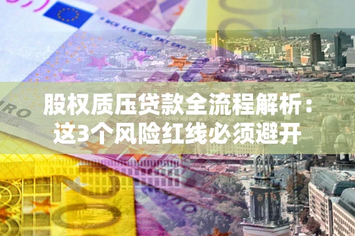 北京股权质压贷款全流程解析：这3个风险红线必须避开