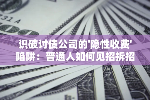 北京识破讨债公司的'隐性收费'陷阱：普通人如何见招拆招？