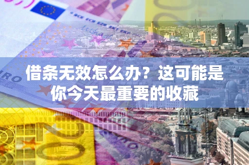 北京借条无效怎么办？这可能是你今天最重要的收藏