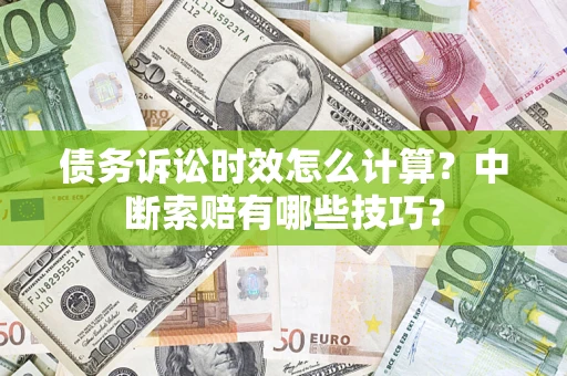 北京债务诉讼时效怎么计算？中断索赔有哪些技巧？