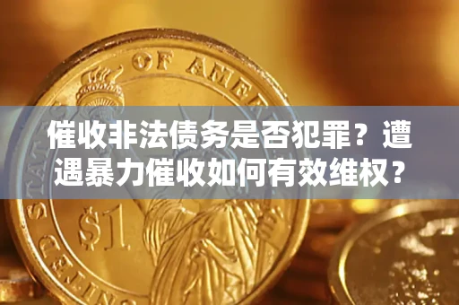 北京催收非法债务是否犯罪?遭遇暴力催收如何有效维权? 北京催收非法债务是否犯罪?遭遇暴力催收如何有效维权?
