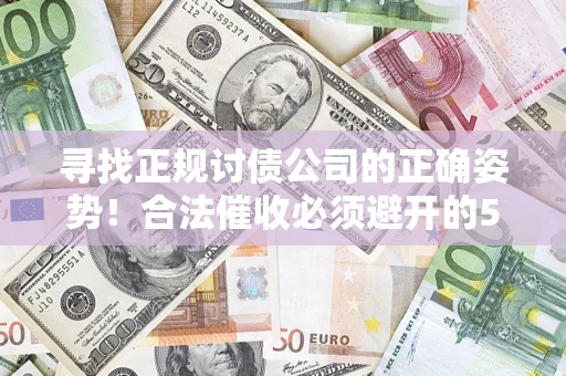 北京寻找正规讨债公司的正确姿势！合法催收必须避开的5大雷区