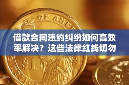 北京借款合同违约纠纷如何高效率解决？这些法律红线切勿触碰