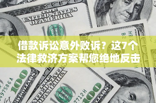 北京借款诉讼意外败诉？这7个法律救济方案帮您绝地反击！