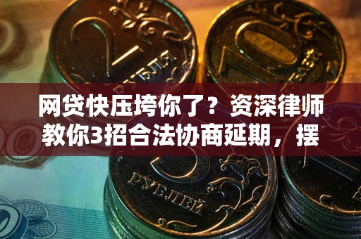 北京网贷快压垮你了？资深律师教你3招合法协商延期，摆脱暴力催收！