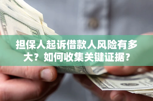 北京担保人起诉借款人风险有多大？如何收集关键证据？