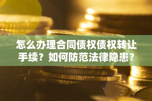 北京怎么办理合同债权债权转让手续？如何防范法律隐患？