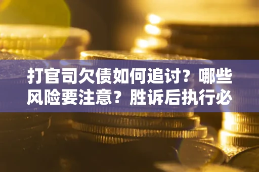 北京打官司欠债如何追讨？哪些风险要注意？胜诉后执行必看！
