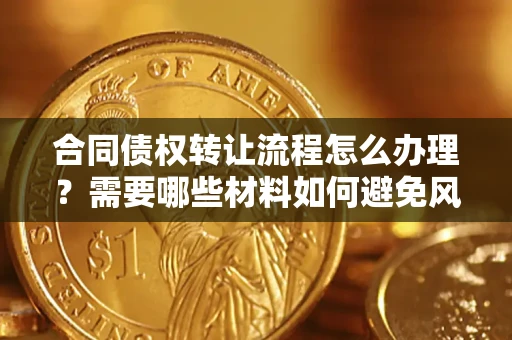 北京合同债权转让流程怎么办理？需要哪些材料如何避免风险？