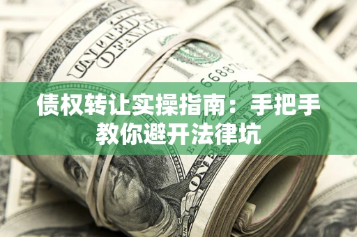 北京债权转让实操指南：手把手教你避开法律坑