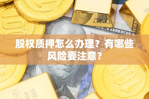 北京股权质押怎么办理？有哪些风险要注意？