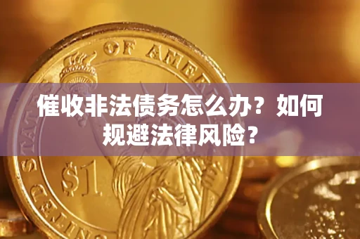 北京催收非法债务怎么办？如何规避法律风险？