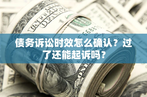 北京债务诉讼时效怎么确认？过了还能起诉吗？