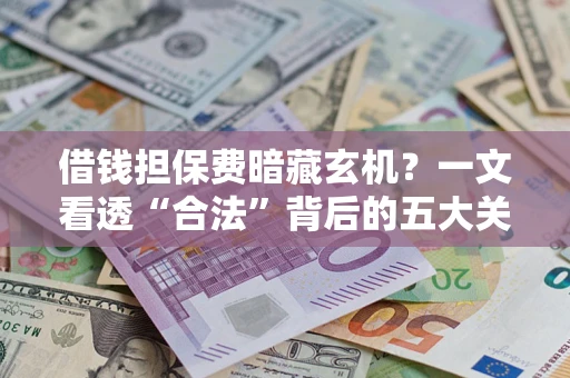 北京借钱担保费暗藏玄机？一文看透“合法”背后的五大关键陷阱