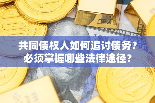 北京共同债权人如何追讨债务？必须掌握哪些法律途径？