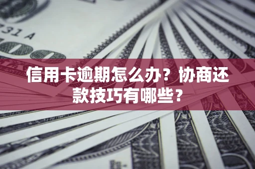 北京信用卡逾期怎么办？协商还款技巧有哪些？