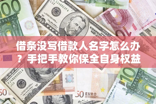 北京借条没写借款人名字怎么办？手把手教你保全自身权益