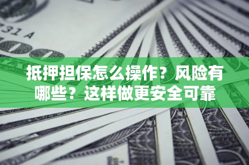 北京抵押担保怎么操作？风险有哪些？这样做更安全可靠