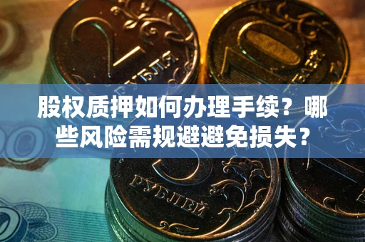 北京股权质押如何办理手续？哪些风险需规避避免损失？