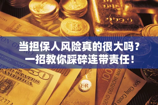 北京当担保人风险真的很大吗？一招教你踩碎连带责任！