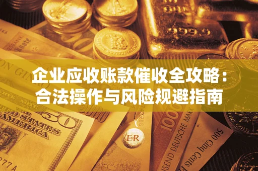 北京企业应收账款催收全攻略：合法操作与风险规避指南