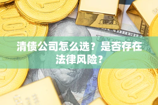 北京清债公司怎么选？是否存在法律风险？
