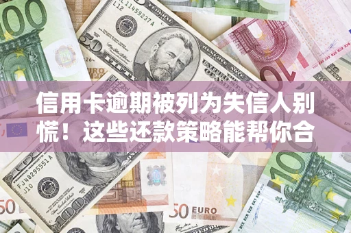 北京信用卡逾期被列为失信人别慌！这些还款策略能帮你合法止损
