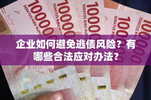 北京企业如何避免逃债风险？有哪些合法应对办法？