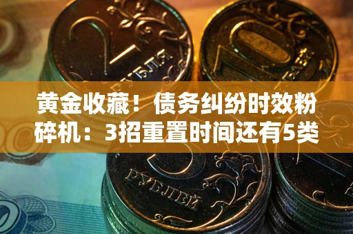 北京黄金收藏！债务纠纷时效粉碎机：3招重置时间还有5类不设年限的特殊债务