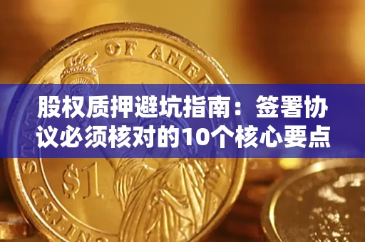 北京股权质押避坑指南:签署协议必须核对的10个核心要点 北京股权质押避坑指南:签署协议必须核对的10个核心要点